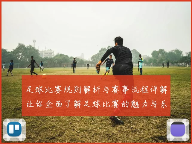 足球比赛规则解析与赛事流程详解让你全面了解足球比赛的魅力与乐趣