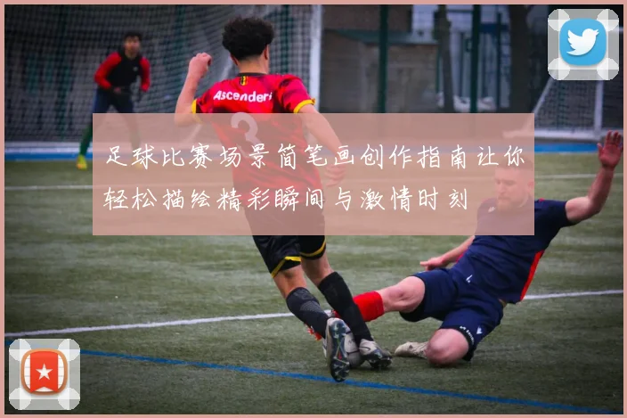 足球比赛场景简笔画创作指南让你轻松描绘精彩瞬间与激情时刻