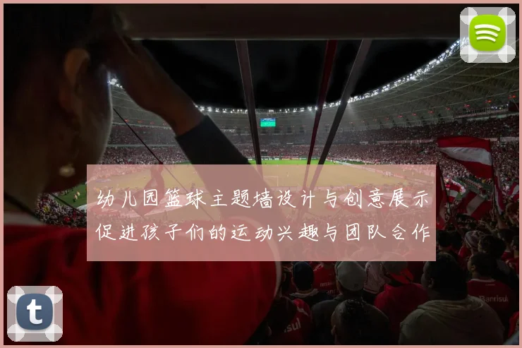 幼儿园篮球主题墙设计与创意展示促进孩子们的运动兴趣与团队合作精神