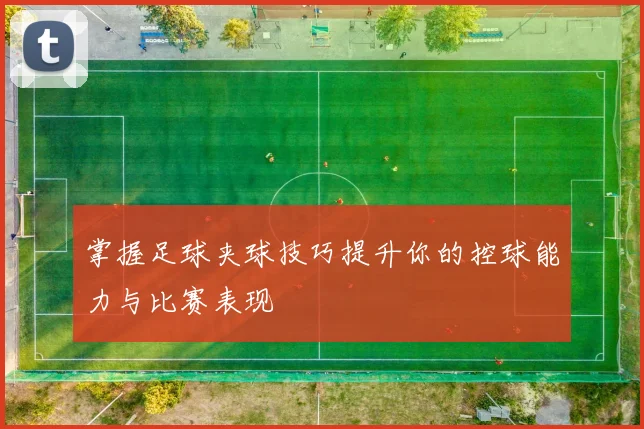掌握足球夹球技巧提升你的控球能力与比赛表现